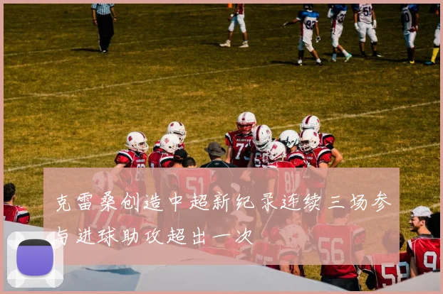 克雷桑创造中超新纪录连续三场参与进球助攻超出一次