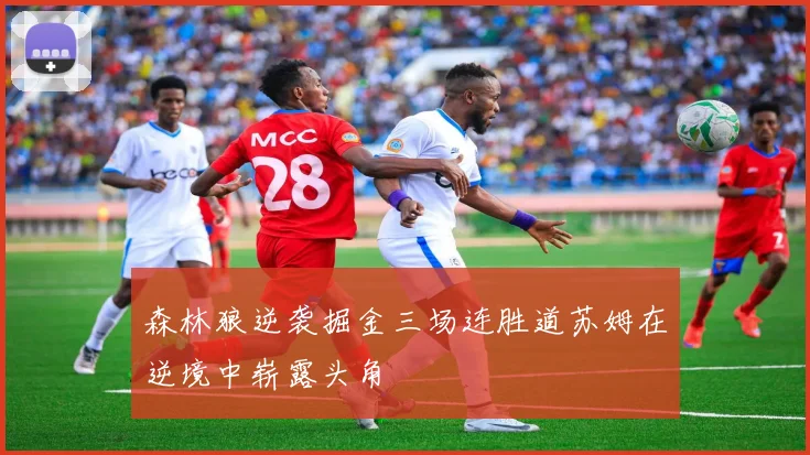 森林狼逆袭掘金三场连胜道苏姆在逆境中崭露头角