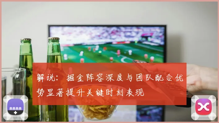 解说：掘金阵容深度与团队配合优势显著提升关键时刻表现