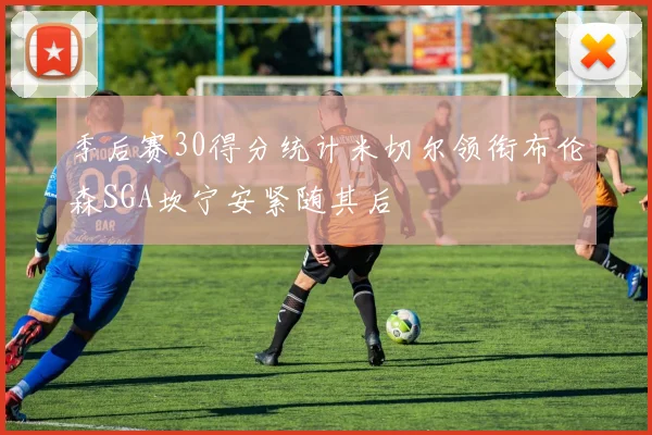 季后赛30得分统计米切尔领衔布伦森SGA坎宁安紧随其后