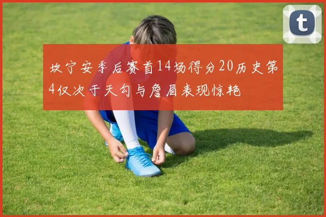 坎宁安季后赛首14场得分20历史第4仅次于天勾与詹眉表现惊艳