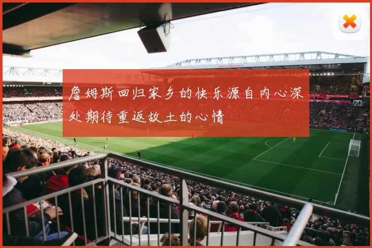 詹姆斯回归家乡的快乐源自内心深处期待重返故土的心情