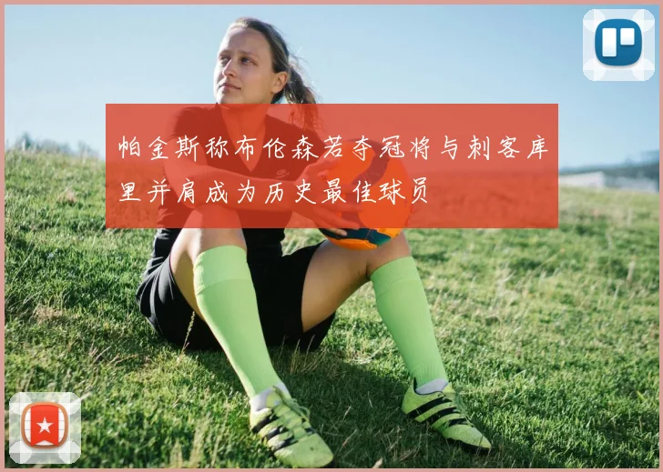 帕金斯称布伦森若夺冠将与刺客库里并肩成为历史最佳球员